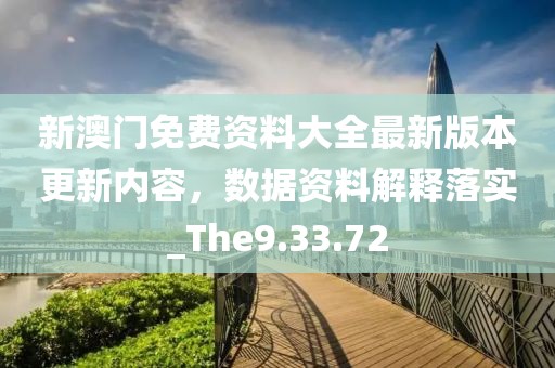 新澳門免費資料大全最新版本更新內(nèi)容，數(shù)據(jù)資料解釋落實_The9.33.72