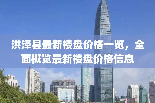 洪澤縣最新樓盤價(jià)格一覽，全面概覽最新樓盤價(jià)格信息