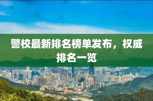 警校最新排名榜單發(fā)布，權(quán)威排名一覽