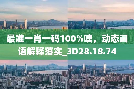 最準一肖一碼100%噢，動態(tài)詞語解釋落實_3D28.18.74