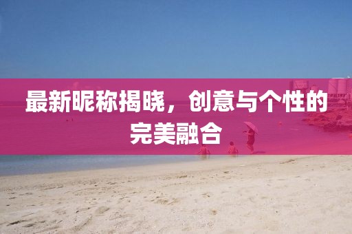 最新昵稱揭曉，創(chuàng)意與個(gè)性的完美融合
