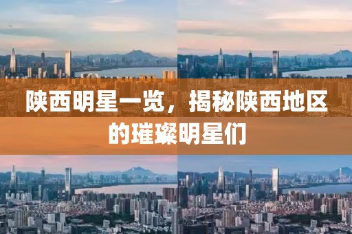 陜西明星一覽，揭秘陜西地區(qū)的璀璨明星們