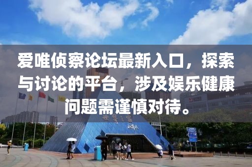 愛唯偵察論壇最新入口，探索與討論的平臺，涉及娛樂健康問題需謹慎對待。