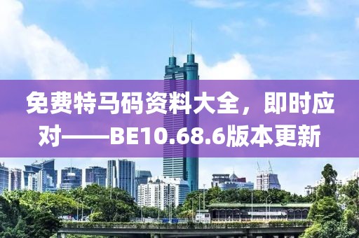 免費(fèi)特馬碼資料大全，即時(shí)應(yīng)對(duì)——BE10.68.6版本更新