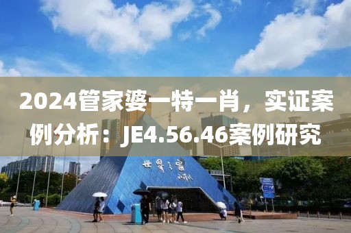 2024管家婆一特一肖，實(shí)證案例分析：JE4.56.46案例研究
