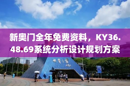 新奧門全年免費(fèi)資料，KY36.48.69系統(tǒng)分析設(shè)計規(guī)劃方案