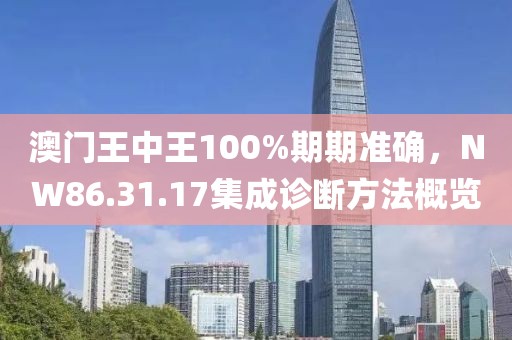 澳門王中王100%期期準確，NW86.31.17集成診斷方法概覽