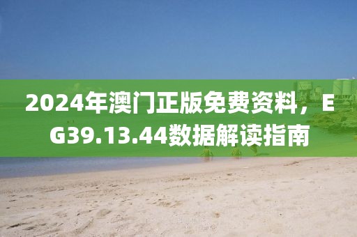 2024年澳門正版免費(fèi)資料，EG39.13.44數(shù)據(jù)解讀指南