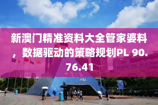 新澳門精準(zhǔn)資料大全管家婆料，數(shù)據(jù)驅(qū)動的策略規(guī)劃PL 90.76.41