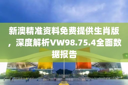 新澳精準(zhǔn)資料免費(fèi)提供生肖版，深度解析VW98.75.4全面數(shù)據(jù)報告