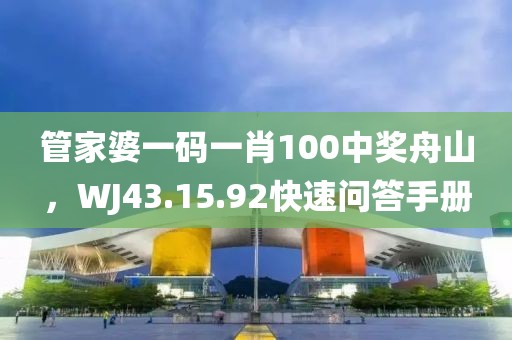 管家婆一碼一肖100中獎(jiǎng)舟山，WJ43.15.92快速問答手冊