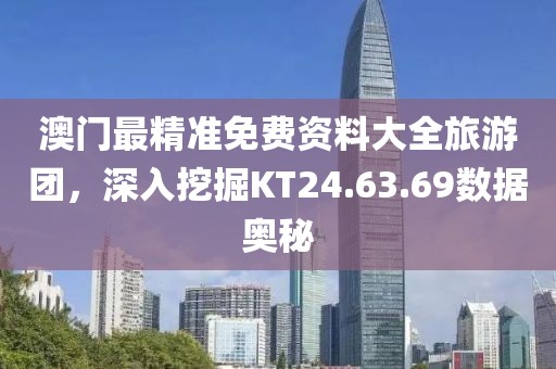 澳門最精準免費資料大全旅游團，深入挖掘KT24.63.69數(shù)據(jù)奧秘