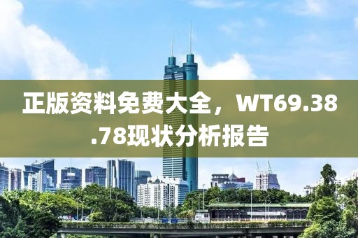 正版資料免費(fèi)大全，WT69.38.78現(xiàn)狀分析報(bào)告