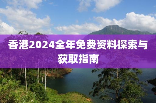 香港2024全年免費資料探索與獲取指南