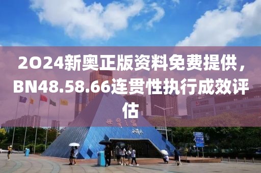 2O24新奧正版資料免費(fèi)提供，BN48.58.66連貫性執(zhí)行成效評估