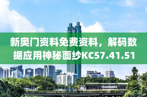 新奧門資料免費資料，解碼數(shù)據(jù)應(yīng)用神秘面紗KC57.41.51