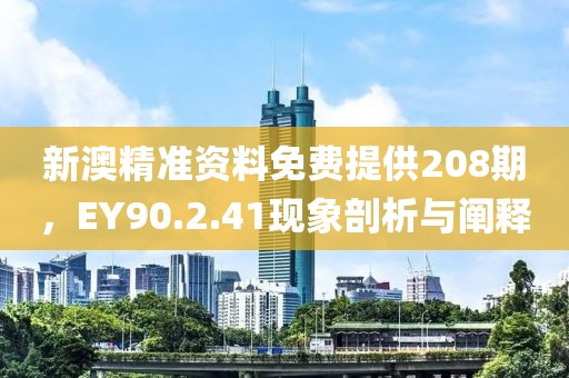 新澳精準(zhǔn)資料免費(fèi)提供208期，EY90.2.41現(xiàn)象剖析與闡釋