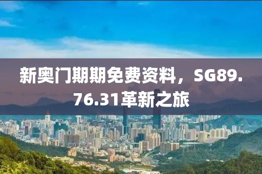 新奧門(mén)期期免費(fèi)資料，SG89.76.31革新之旅