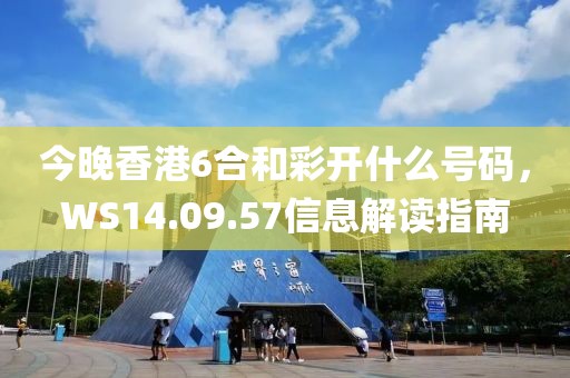 今晚香港6合和彩開什么號碼，WS14.09.57信息解讀指南