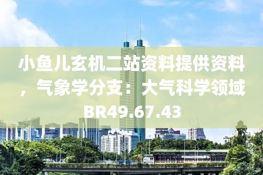 小魚兒玄機(jī)二站資料提供資料，氣象學(xué)分支：大氣科學(xué)領(lǐng)域BR49.67.43