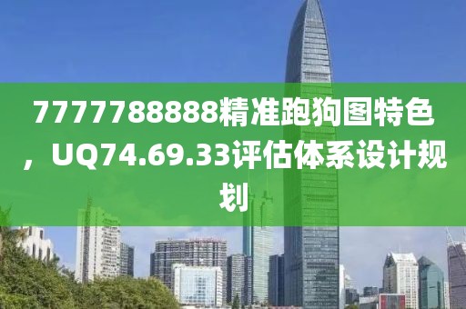 7777788888精準(zhǔn)跑狗圖特色，UQ74.69.33評(píng)估體系設(shè)計(jì)規(guī)劃