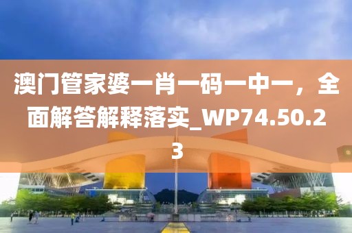 澳門管家婆一肖一碼一中一，全面解答解釋落實(shí)_WP74.50.23