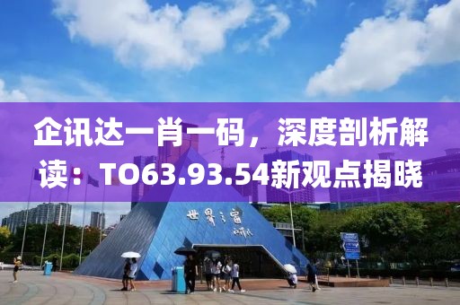 企訊達(dá)一肖一碼，深度剖析解讀：TO63.93.54新觀點(diǎn)揭曉