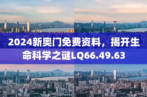 2024新奧門免費(fèi)資料，揭開生命科學(xué)之謎LQ66.49.63