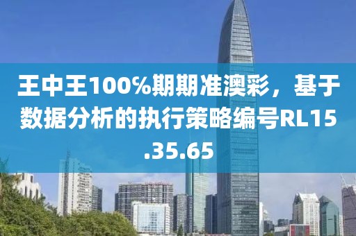 王中王100℅期期準(zhǔn)澳彩，基于數(shù)據(jù)分析的執(zhí)行策略編號(hào)RL15.35.65