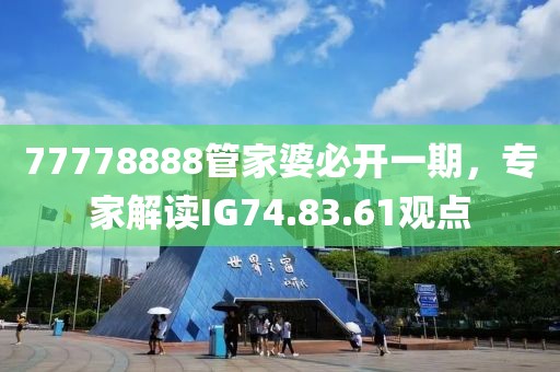 77778888管家婆必開一期，專家解讀IG74.83.61觀點(diǎn)