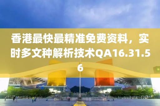 香港最快最精準(zhǔn)免費(fèi)資料，實(shí)時(shí)多文種解析技術(shù)QA16.31.56