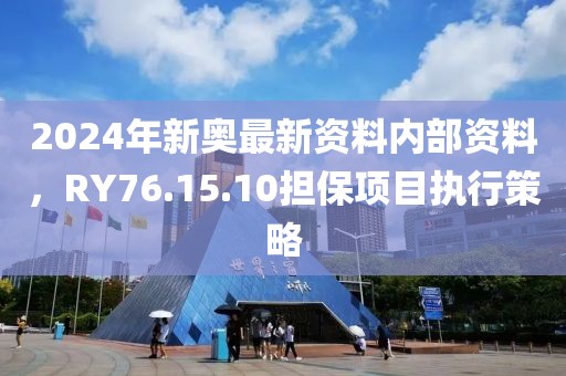 2024年新奧最新資料內(nèi)部資料，RY76.15.10擔(dān)保項(xiàng)目執(zhí)行策略