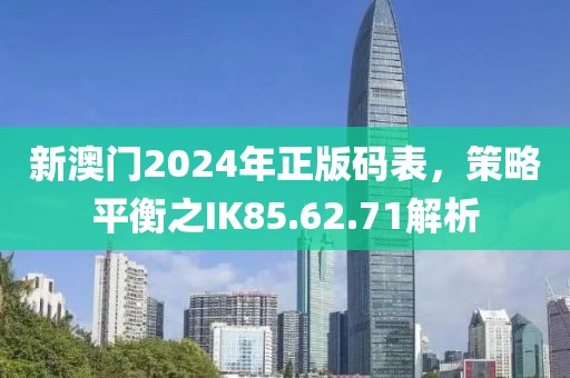 新澳門2024年正版碼表，策略平衡之IK85.62.71解析