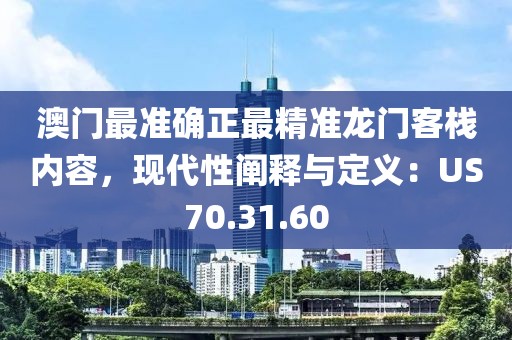 澳門最準確正最精準龍門客棧內(nèi)容，現(xiàn)代性闡釋與定義：US70.31.60