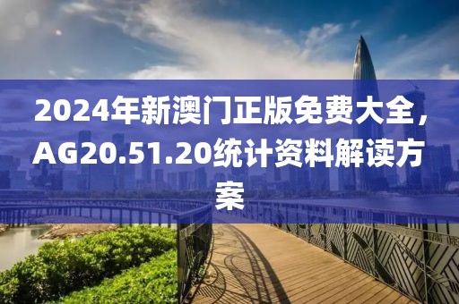 2024年新澳門正版免費大全，AG20.51.20統(tǒng)計資料解讀方案