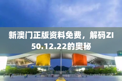 新澳門正版資料免費(fèi)，解碼ZI50.12.22的奧秘