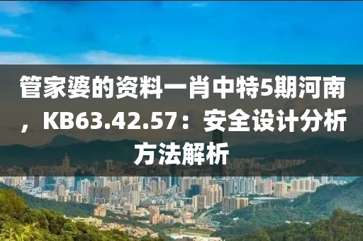 管家婆的資料一肖中特5期河南，KB63.42.57：安全設(shè)計(jì)分析方法解析