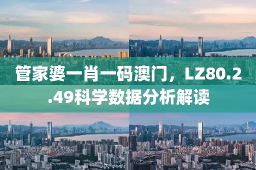 管家婆一肖一碼澳門，LZ80.2.49科學(xué)數(shù)據(jù)分析解讀