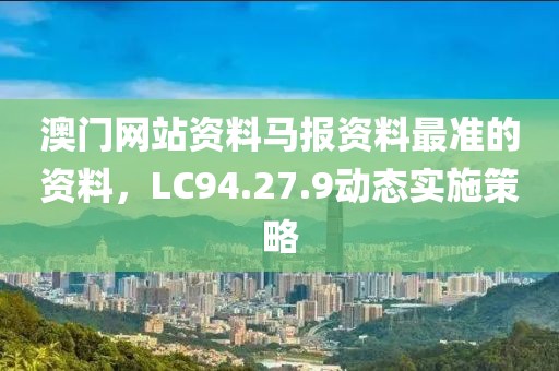 澳門網(wǎng)站資料馬報(bào)資料最準(zhǔn)的資料，LC94.27.9動態(tài)實(shí)施策略