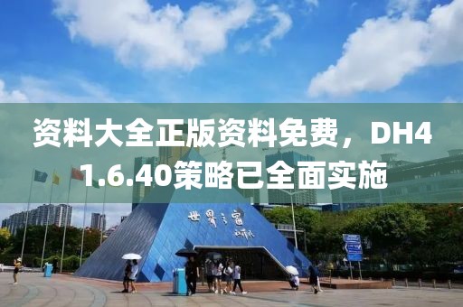 資料大全正版資料免費(fèi)，DH41.6.40策略已全面實(shí)施