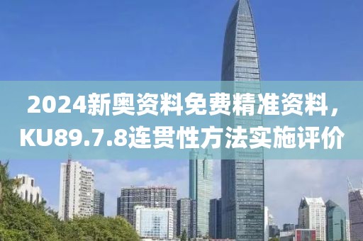 2024新奧資料免費(fèi)精準(zhǔn)資料，KU89.7.8連貫性方法實(shí)施評(píng)價(jià)