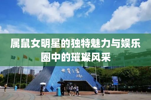 屬鼠女明星的獨特魅力與娛樂圈中的璀璨風采