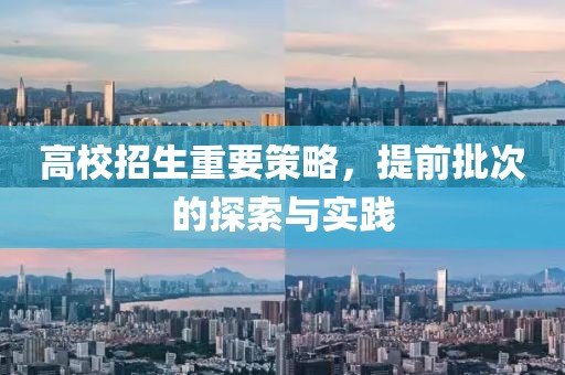 高校招生重要策略，提前批次的探索與實踐