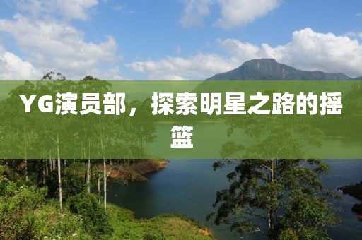 YG演員部，探索明星之路的搖籃