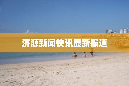 濟(jì)源新聞快訊最新報(bào)道