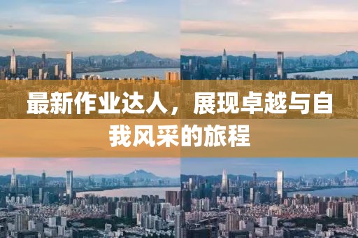 最新作業(yè)達(dá)人，展現(xiàn)卓越與自我風(fēng)采的旅程