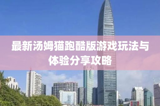 最新湯姆貓跑酷版游戲玩法與體驗分享攻略
