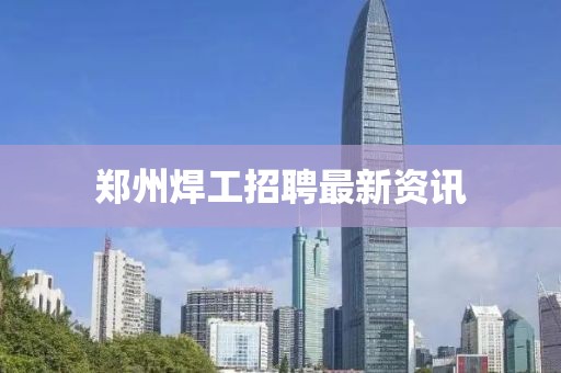 鄭州焊工招聘最新資訊