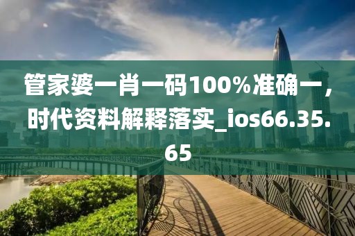 管家婆一肖一碼100%準(zhǔn)確一，時代資料解釋落實_ios66.35.65