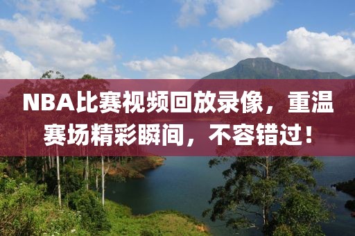 NBA比賽視頻回放錄像，重溫賽場(chǎng)精彩瞬間，不容錯(cuò)過(guò)！